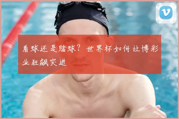 看球还是赌球?世界杯如何让博彩业狂飙突进
