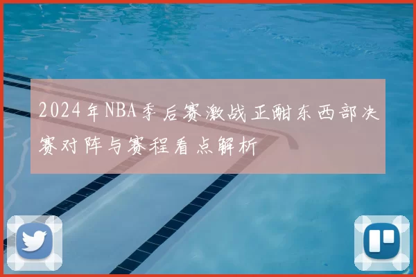 2024年NBA季后赛激战正酣东西部决赛对阵与赛程看点解析