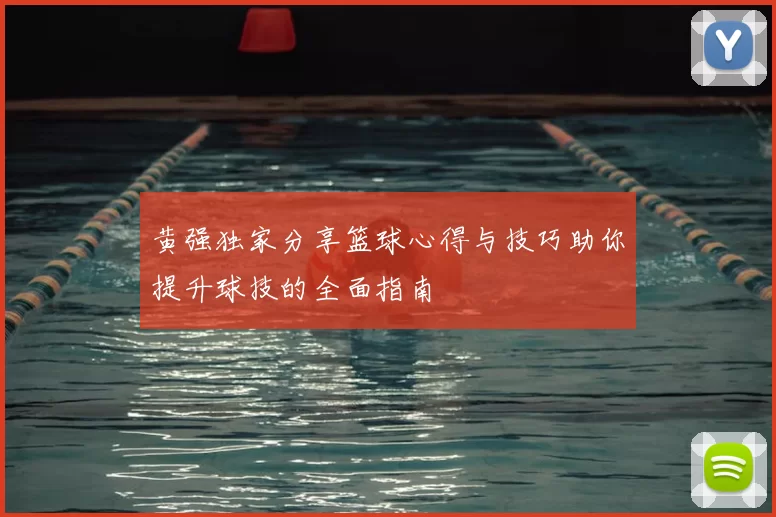黄强独家分享篮球心得与技巧助你提升球技的全面指南