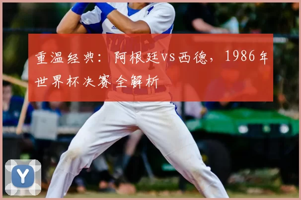 重温经典:阿根廷vs西德,1986年世界杯决赛全解析