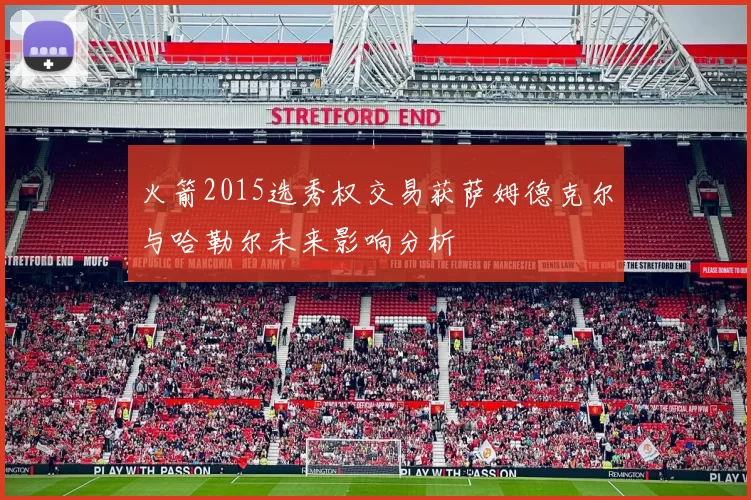 火箭2015选秀权交易获萨姆德克尔与哈勒尔未来影响分析