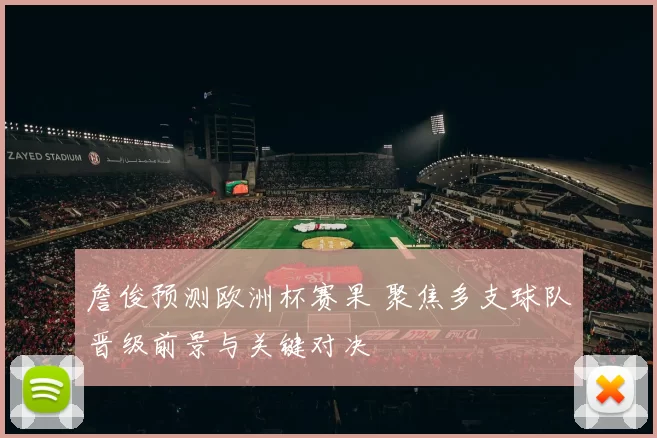 詹俊预测欧洲杯赛果 聚焦多支球队晋级前景与关键对决