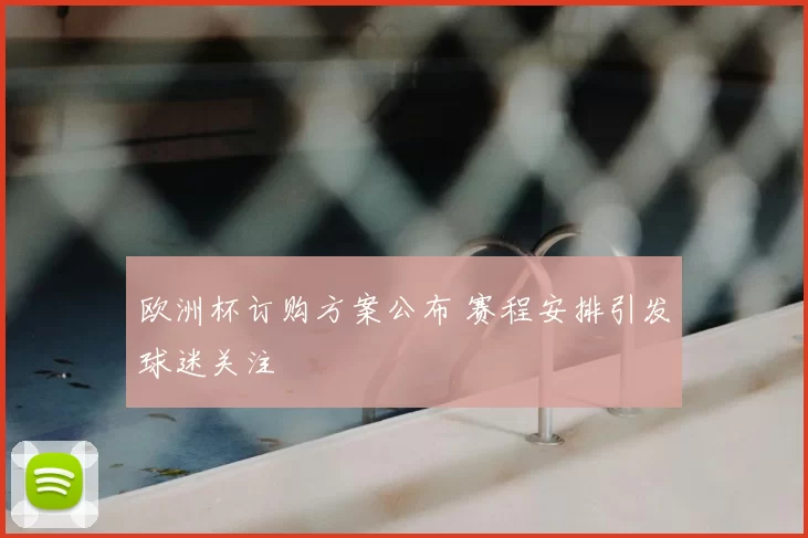 欧洲杯订购方案公布 赛程安排引发球迷关注