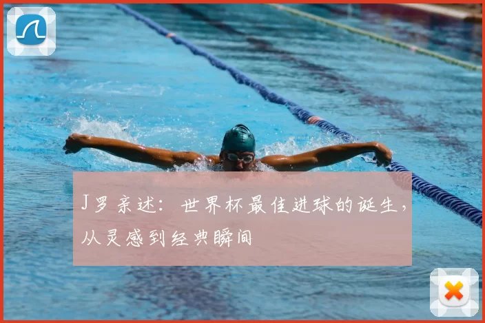 J罗亲述:世界杯最佳进球的诞生,从灵感到经典瞬间