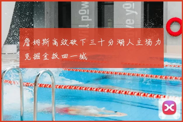 詹姆斯高效砍下三十分湖人主场力克掘金扳回一城