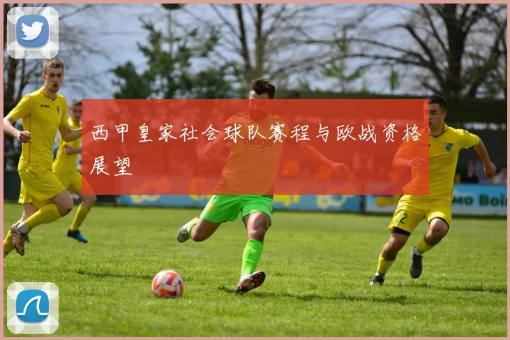 西甲皇家社会球队赛程与欧战资格展望
