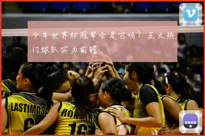 今年世界杯冠军会是它吗？五大热门球队实力前瞻