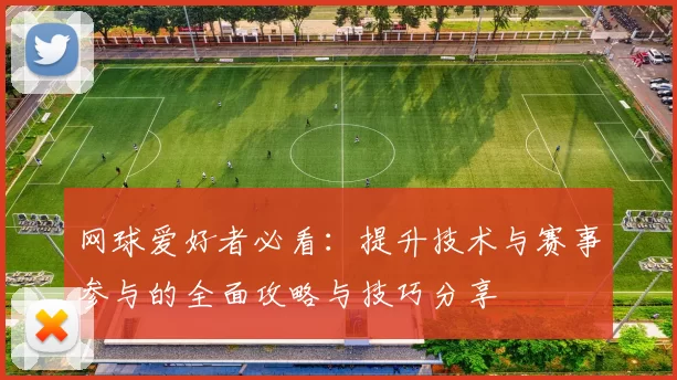 网球爱好者必看：提升技术与赛事参与的全面攻略与技巧分享