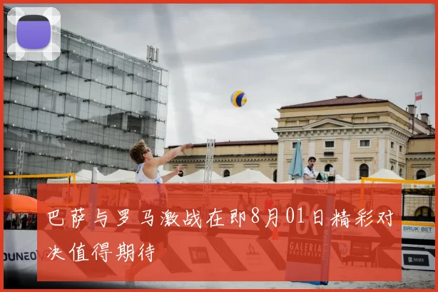 巴萨与罗马激战在即8月01日精彩对决值得期待
